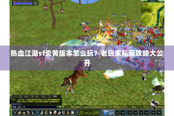 热血江湖sf炎黄版本怎么玩?老玩家私藏攻略大公开 热血江湖sf炎黄版本怎么玩?老玩家私藏攻略大公开