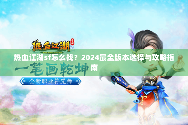 热血江湖sf怎么找?2024最全版本选择与攻略指南 热血江湖sf怎么找?2024最全版本选择与攻略指南