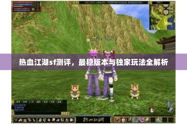 热血江湖sf测评，最稳版本与独家玩法全解析