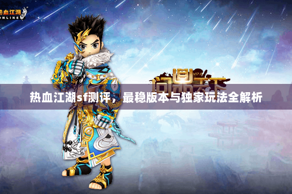 热血江湖sf测评,最稳版本与独家玩法全解析 热血江湖sf测评,最稳版本与独家玩法全解析