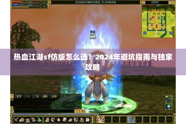 热血江湖sf仿版怎么选？2024年避坑指南与独家攻略