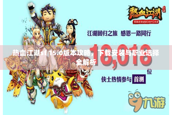 热血江湖sf 15.0版本攻略，下载安装与职业选择全解析