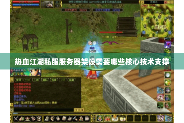 热血江湖私服服务器架设需要哪些核心技术支撑 热血江湖私服服务器架设需要哪些核心技术支撑