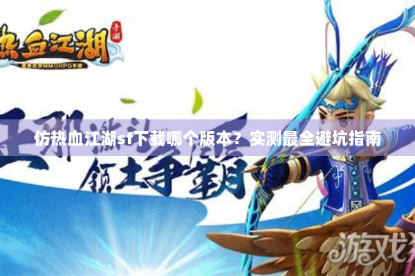 仿热血江湖sf下载哪个版本？实测最全避坑指南