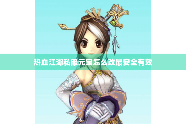 热血江湖私服元宝怎么改最安全有效 热血江湖私服元宝怎么改最安全有效