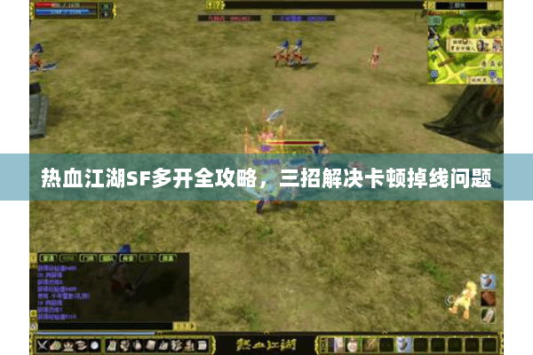 热血江湖SF多开全攻略,三招解决卡顿掉线问题 热血江湖SF多开全攻略,三招解决卡顿掉线问题