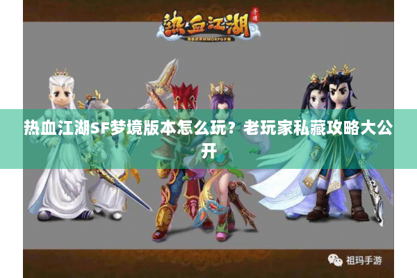 热血江湖SF梦境版本怎么玩？老玩家私藏攻略大公开