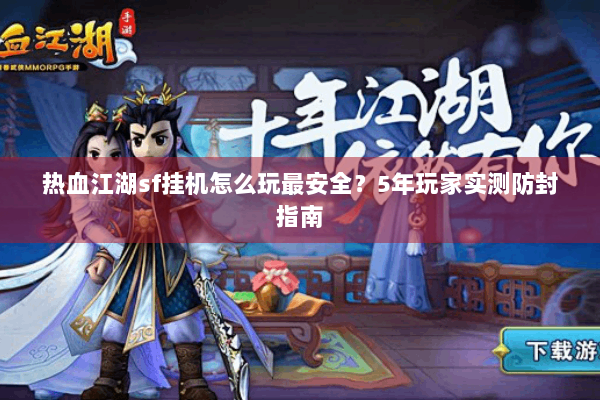 热血江湖sf挂机怎么玩最安全？5年玩家实测防封指南