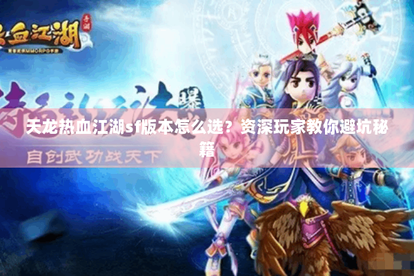 天龙热血江湖sf版本怎么选?资深玩家教你避坑秘籍 天龙热血江湖sf版本怎么选?资深玩家教你避坑秘籍