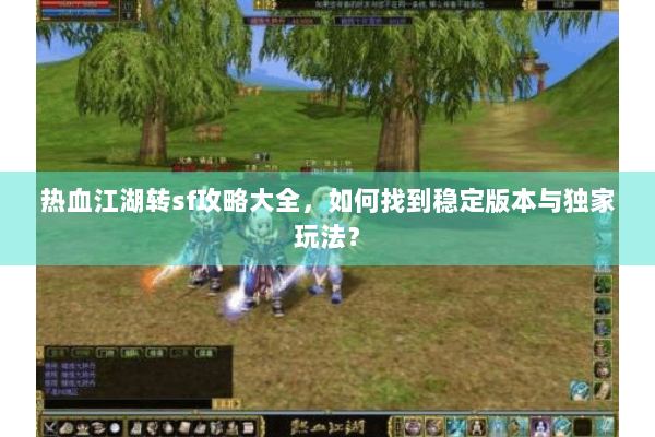热血江湖转sf攻略大全,如何找到稳定版本与独家玩法? 热血江湖转sf攻略大全,如何找到稳定版本与独家玩法?