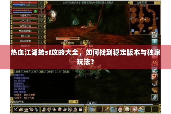 热血江湖转sf攻略大全,如何找到稳定版本与独家玩法? 热血江湖转sf攻略大全,如何找到稳定版本与独家玩法?