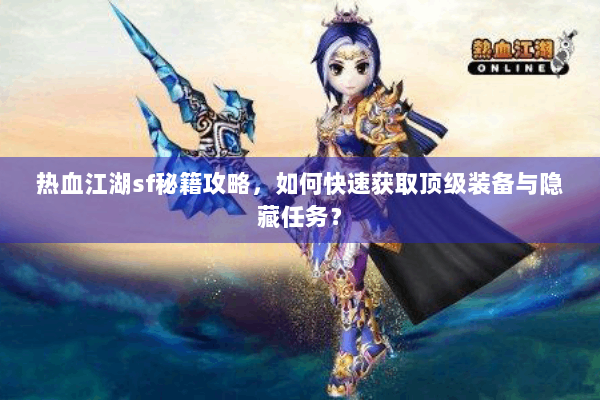 热血江湖sf秘籍攻略，如何快速获取顶级装备与隐藏任务？