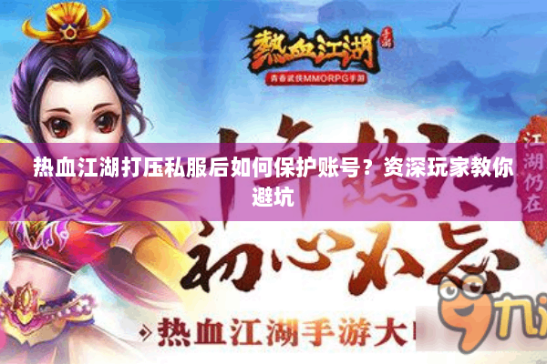 热血江湖打压私服后如何保护账号?资深玩家教你避坑 热血江湖打压私服后如何保护账号?资深玩家教你避坑