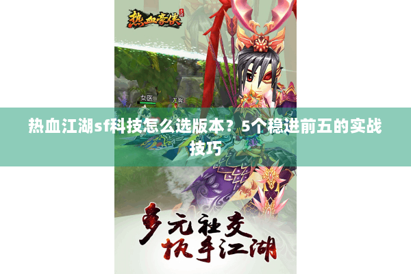 热血江湖sf科技怎么选版本?5个稳进前五的实战技巧 热血江湖sf科技怎么选版本?5个稳进前五的实战技巧