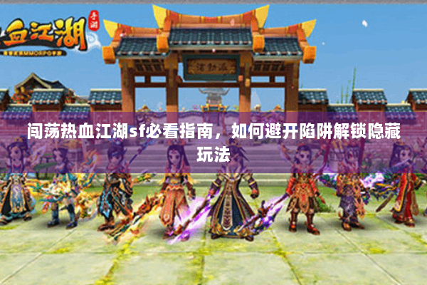 闯荡热血江湖sf必看指南,如何避开陷阱解锁隐藏玩法 闯荡热血江湖sf必看指南,如何避开陷阱解锁隐藏玩法