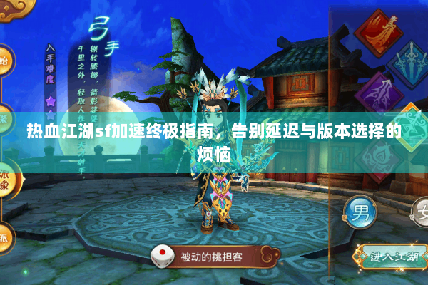 热血江湖sf加速终极指南,告别延迟与版本选择的烦恼 热血江湖sf加速终极指南,告别延迟与版本选择的烦恼