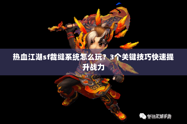 热血江湖sf裁缝系统怎么玩？3个关键技巧快速提升战力