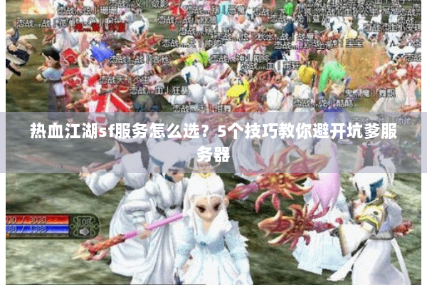 热血江湖sf服务怎么选？5个技巧教你避开坑爹服务器