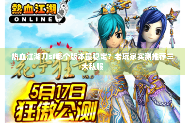 热血江湖刀sf哪个版本最稳定?老玩家实测推荐三大私服 热血江湖刀sf哪个版本最稳定?老玩家实测推荐三大私服