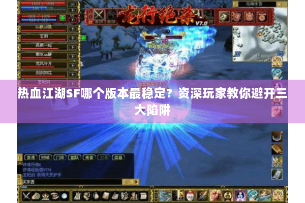 热血江湖SF哪个版本最稳定？资深玩家教你避开三大陷阱