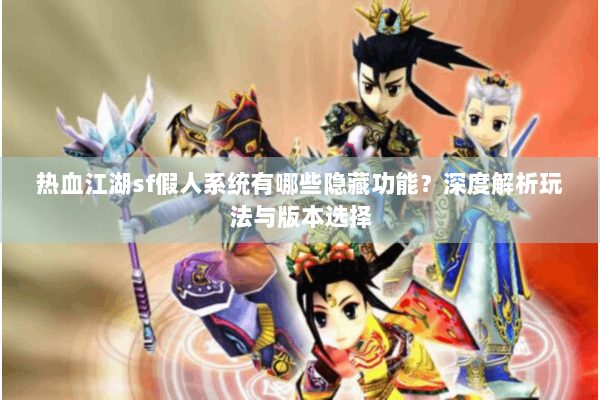 热血江湖sf假人系统有哪些隐藏功能？深度解析玩法与版本选择