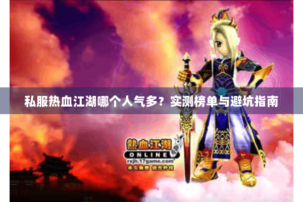 私服热血江湖哪个人气多?实测榜单与避坑指南 私服热血江湖哪个人气多?实测榜单与避坑指南