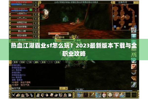 热血江湖霸业sf怎么玩？2023最新版本下载与全职业攻略