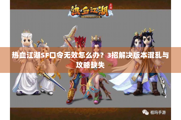 热血江湖SF口令无效怎么办?3招解决版本混乱与攻略缺失 热血江湖SF口令无效怎么办?3招解决版本混乱与攻略缺失