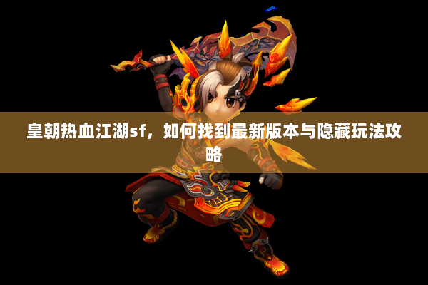 皇朝热血江湖sf,如何找到最新版本与隐藏玩法攻略 皇朝热血江湖sf,如何找到最新版本与隐藏玩法攻略