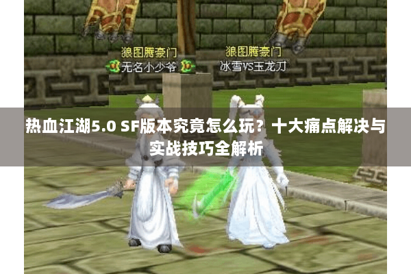 热血江湖5.0 SF版本究竟怎么玩?十大痛点解决与实战技巧全解析 热血江湖5.0 SF版本究竟怎么玩?十大痛点解决与实战技巧全解析
