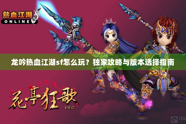 龙吟热血江湖sf怎么玩?独家攻略与版本选择指南 龙吟热血江湖sf怎么玩?独家攻略与版本选择指南