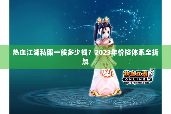 热血江湖私服一般多少钱？2023年价格体系全拆解