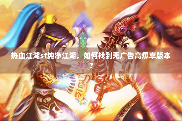 热血江湖sf纯净江湖，如何找到无广告高爆率版本？