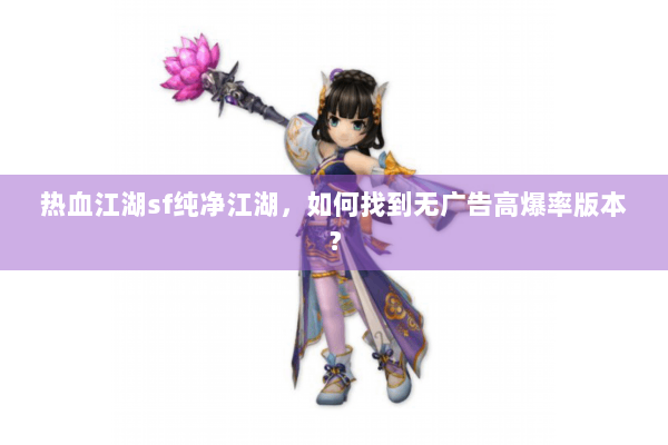 热血江湖sf纯净江湖，如何找到无广告高爆率版本？