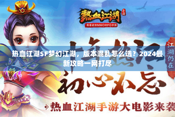热血江湖SF梦幻江湖，版本混乱怎么选？2024最新攻略一网打尽