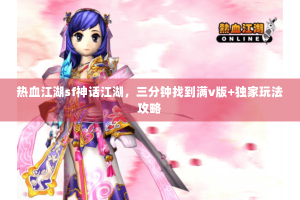 热血江湖sf神话江湖,三分钟找到满v版+独家玩法攻略 热血江湖sf神话江湖,三分钟找到满v版+独家玩法攻略