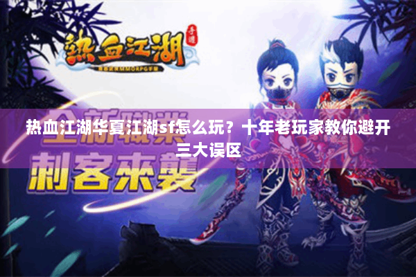 热血江湖华夏江湖sf怎么玩?十年老玩家教你避开三大误区 热血江湖华夏江湖sf怎么玩?十年老玩家教你避开三大误区