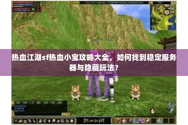 热血江湖sf热血小宝攻略大全,如何找到稳定服务器与隐藏玩法? 热血江湖sf热血小宝攻略大全,如何找到稳定服务器与隐藏玩法?