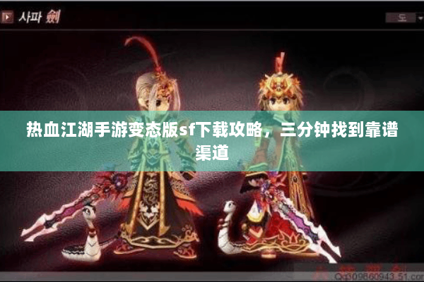 热血江湖手游变态版sf下载攻略,三分钟找到靠谱渠道 热血江湖手游变态版sf下载攻略,三分钟找到靠谱渠道