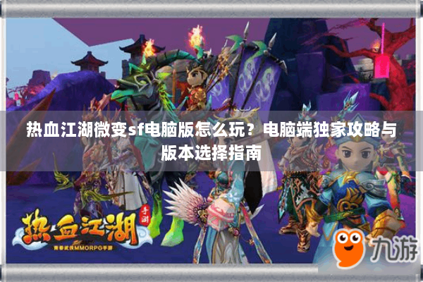 热血江湖微变sf电脑版怎么玩?电脑端独家攻略与版本选择指南 热血江湖微变sf电脑版怎么玩?电脑端独家攻略与版本选择指南