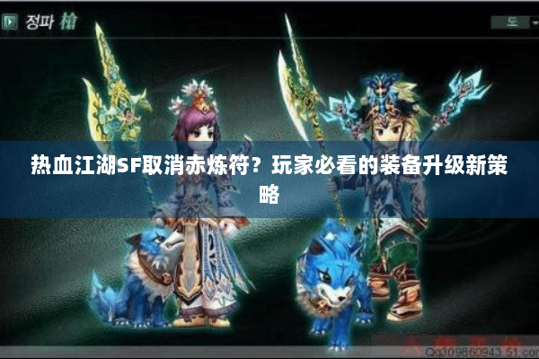 热血江湖SF取消赤炼符？玩家必看的装备升级新策略