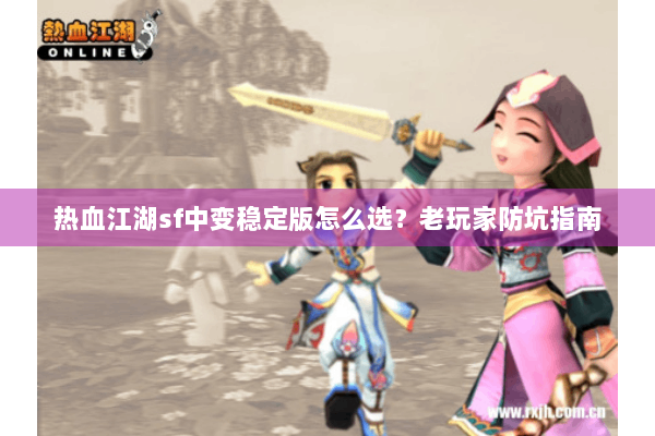 热血江湖sf中变稳定版怎么选？老玩家防坑指南