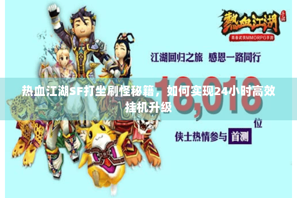 热血江湖SF打坐刷怪秘籍,如何实现24小时高效挂机升级 热血江湖SF打坐刷怪秘籍,如何实现24小时高效挂机升级