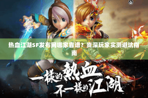 热血江湖SF发布网哪家靠谱？资深玩家实测避坑指南