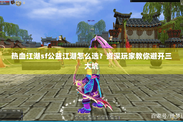 热血江湖sf公益江湖怎么选？资深玩家教你避开三大坑