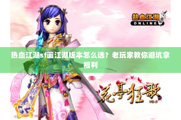 热血江湖sf画江湖版本怎么选？老玩家教你避坑拿福利