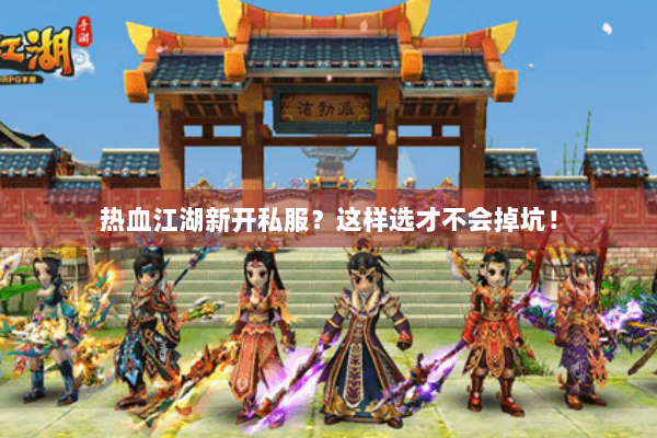 热血江湖新开私服？这样选才不会掉坑！