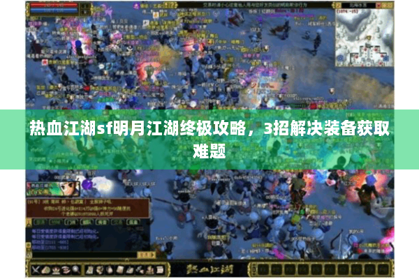 热血江湖sf明月江湖终极攻略，3招解决装备获取难题