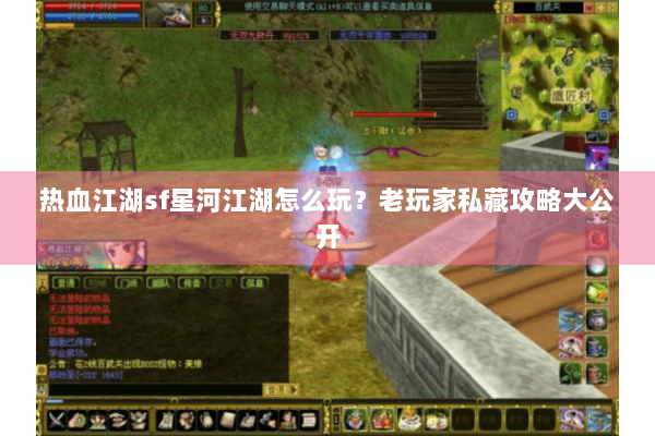 热血江湖sf星河江湖怎么玩?老玩家私藏攻略大公开 热血江湖sf星河江湖怎么玩?老玩家私藏攻略大公开