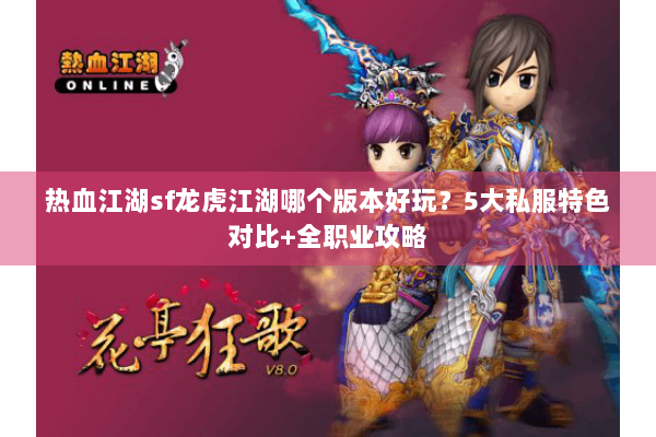 热血江湖sf龙虎江湖哪个版本好玩?5大私服特色对比+全职业攻略 热血江湖sf龙虎江湖哪个版本好玩?5大私服特色对比+全职业攻略